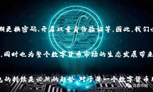 TRX钱包官方的未来发展与数字货币趋势
TRX钱包, 数字货币, 钱包安全, 区块链技术/guanjianci

引言
在这个数字货币快速发展的时代，TRX钱包作为一种重要的数字资产管理工具，正在逐渐受到广泛关注。随着越来越多的人进入加密货币的世界，钱包的安全性和便利性成为了用户最关心的话题之一。今天，我们将深入探讨TRX钱包的未来发展以及整体数字货币趋势，分析它们是如何相互影响的，同时满足您对这个主题的好奇心。

什么是TRX钱包？
TRX钱包是为存储和管理TRON（TRX）数字资产而设计的程序或应用。TRON是一个基于区块链的平台，旨在通过去中心化的方式实现内容的分享和发布。TRX钱包的主要功能包括存储、转账和接收TRX及其相关的代币。此外，用户还可以通过钱包参与到TRON生态系统中的各项活动，比如智能合约、DApps（去中心化应用）等。

TRX钱包的安全性
在数字货币世界中，安全性无疑是用户最为关注的因素之一。由于数字资产的不可逆转性，一旦丢失或被盗，用户将面临巨大的财务损失。这让人倍感遗憾。为了保障用户资产的安全，TRX钱包采用了多种安全技术和措施，比如加密存储、双重身份验证等。这些手段不仅保护了用户的资金安全，也增强了用户的信任感。

TRX钱包的便捷性
与传统金融系统相比，TRX钱包的另一大优势在于便捷性。用户只需在手机或电脑上下载相应的应用，就可以随时随地管理自己的数字资产。比起等待银行转账的时间，数字货币的转账速度显得迅速而高效。真的让人倍感惊喜！这个便捷性推动了更多用户进入数字货币的市场，使得TRX钱包的用户群体不断扩大。

TRX钱包的未来发展趋势
ol
li集成更多服务/li
未来的TRX钱包将不再是单一的资产管理工具，而是一个集成了多种服务的平台。除了基本的存储和转账外，用户可以在钱包中进行交易、借贷、甚至参与到DeFi（去中心化金融）项目中，获得更高的收益。这种多功能性将吸引更多用户使用TRX钱包，进一步推动TRON生态的发展。

li增强去中心化程度/li
去中心化是区块链的核心理念，而未来的TRX钱包将更加强调这一点。通过使用自我托管的技术，用户将能够完全掌握自己的私钥，而不再依赖第三方机构。这不仅提高了安全性，也增强了用户的主动意识，让每个用户都成为自己资金的管理者。

li跨链技术的运用/li
随着区块链生态的不断扩大，跨链技术将成为未来发展的重要方向。TRX钱包可能会逐步支持其他区块链的资产管理，比如比特币、以太坊等，从而实现资产的互通和流动。这将使整个数字资产生态更加丰富，给用户带来更多的使用体验。

li用户体验的/li
在竞争日益激烈的市场中，用户体验将是赢得市场的关键。未来的TRX钱包将采用更友好的用户界面设计和更简洁的操作流程，以满足不同用户的需求。特别是对于刚刚接触数字货币的新手，易用性将显得尤为重要。让他们在使用钱包的过程中，不再感到畏惧和不安，真心觉得这是一项触手可及的技术。
/ol

可能相关的问题
h41. TRX钱包安全吗？/h4
关于安全性的问题，总是会有人提及。其实，TRX钱包的安全性在不断提升。官方团队始终在系统安全，采用多重加密技术，并实时监控可疑活动。尽管如此，用户也需增强自我保护意识，比如定期更换密码、开启双重身份验证等。因此，我们必须要承认，用户的安全责任也与钱包的安全性息息相关，在使用过程中提高警惕是非常必要的。

h42. TRX钱包能否支持其他货币？/h4
虽然当前的TRX钱包主要聚焦于TRON生态，但未来可能会逐渐开放对其他数字货币的支持。这将通过跨链技术的引入而实现，让用户的资产管理变得更加便捷和灵活。这种趋势不仅让人期待，同时也为整个数字货币市场的生态发展带来了更多的可能性。然而，目前的情况是，用户还是需要根据个人需求选择合适的钱包以满足多种货币的投资需求。

结语
总体而言，TRX钱包作为一款与TRON平台紧密相连的数字资产管理工具，正在向着更加安全、便捷和多功能的发展方向迈进。数字货币市场的变化瞬息万变，用户的需求不断提升，因此TRX钱包的持续是必然的趋势。对于每一个数字货币用户来说，选择一个可靠的钱包不仅能更好地管理资产，也能为他们的投资旅程增添信心和保障。诚然，未来的数字货币世界充满了机遇与挑战，而TRX钱包无疑是这个时代的见证者与参与者。