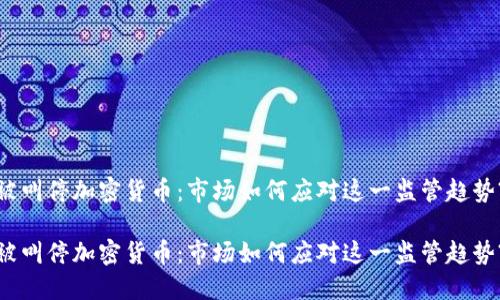 被叫停加密货币：市场如何应对这一监管趋势?

被叫停加密货币：市场如何应对这一监管趋势?