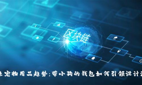 未来宠物用品趋势：带小狗的钱包如何引领设计潮流