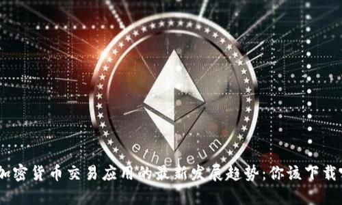 2024年加密货币交易应用的最新发展趋势:你该下载哪款app?