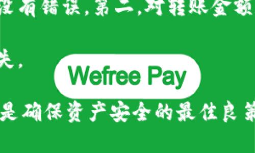 如果你在使用imToken进行加密资产转账时出现了将钱转错的情况，首先，请不要惊慌。许多用户在使用钱包或交易所时，都曾遇到过类似的问题。以下是一些应对措施和相关建议，希望能够帮助你处理这一情况。

1. 确认转账信息
首先，仔细检查你转账的所有信息。确认接收地址是否正确，转账金额是否与预期一致，以及你是否正确选择了资产类型。例如，如果你转错了以太坊地址，可能会造成资产的损失。回顾一下这笔交易的细节，特别是你输入的地址。

2. 是否支持找回
不同的区块链资产有不同的处理方式。如果你是将资金转到一个错误的钱包地址，比如一个不相关的钱包，遗憾的是，区块链技术的去中心化特性意味着大部分情况下是不可逆转的。这时候，你可能无法找回资金。但如果它是一个支持资产回滚的交易平台，尝试联系他们的客服，也许能够有机会解决此问题。

3. 联系客服
许多钱包和交易平台都有专门的客户支持团队。你可以通过邮件、社交媒体或在线聊天等方式联系他们，说明你的问题并提供相关交易的详细信息，包括交易哈希和转账时间。真心觉得，通过这种方式，有时可以得到意想不到的帮助。

4. 教育与准备
为了避免将来再犯同样的错误，建议你在转账之前做好充分的准备工作。首先，确保你了解所有的交易费用和转账流程，其次在进行大额转账时，可以先转一小笔进行测试。这些小小的预防措施，可以在很大程度上降低资产损失的风险。

5. 记录与反馈
在每次进行交易后，建议你记录下交易的相关信息，包括钱包地址、金额和手续费等。这不仅有助于你在遇到问题时提供凭证，也可以帮助你分析自己的交易记录，从而做出更明智的决策。

常见问题

问题一：如果我转错了地址，是否有机会找回资产？
对于这个问题，遗憾的是大多数情况下答案是否定的。因为区块链交易是不可逆的，一旦交易被确认，资金就转到了目标地址。如果该地址是一个有效地址，但不是你的地址，那么资产将无法找回。但有些情况可能存在例外，比如转到同一平台内的错误钱包，一些钱包提供了链内操作的找回服务。

问题二：如何避免未来再次发生类似错误？
避免转账错误的最好方法就是多加小心和谨慎。在每次转账之前，建议你先进行以下几步确认：第一，仔细查看收款地址并与自己的地址一一核对，确保没有错误。第二，对转账金额和资产类型进行再确认。最后，对于大额交易，尤其要谨慎，可以通过小额测试来确认后续操作的正确性。相信这种严谨的态度能够有效降低错误的发生。

真心觉得，在与此同时，用户还应当定期学习相关的区块链知识，增加对加密货币的认知和了解，这样才能更好地保护自己的资产，避免在意外中遭受损失。

总体而言，imToken等钱包的便利性同时也伴随着一定的风险。在享受数字货币自由带来的便利时，我们也需要保持警惕，永远记住：转账前再三确认，才是确保资产安全的最佳良策。