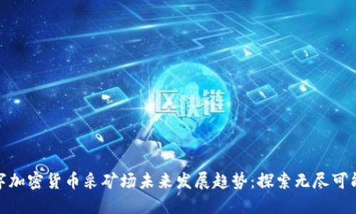 数字加密货币采矿场未来发展趋势：探索无尽可能性