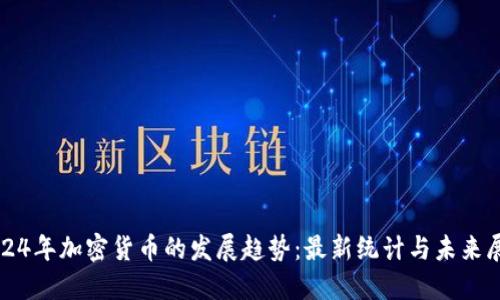 2024年加密货币的发展趋势：最新统计与未来展望
