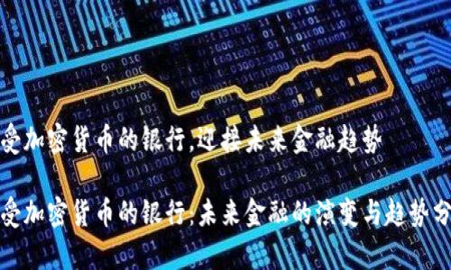 接受加密货币的银行,迎接未来金融趋势
接受加密货币的银行:未来金融的演变与趋势分析