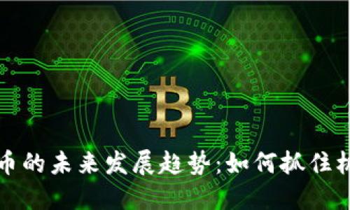 应用程序加密货币的未来发展趋势：如何抓住机遇拥抱数字经济