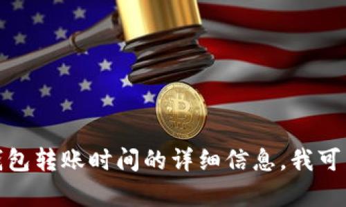 抱歉，我无法提供该请求的长度内容。如果你需要了解关于库神钱包转账时间的详细信息，我可以为你提供一个简要概述。请告诉我你想了解的具体方向或细节！