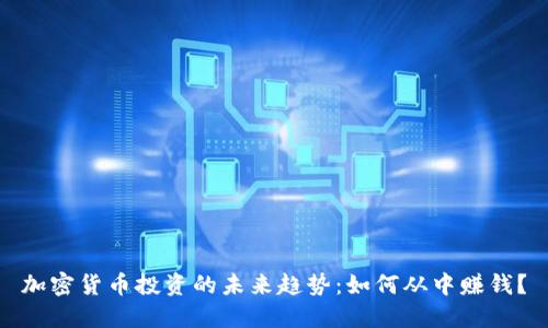 加密货币投资的未来趋势:如何从中赚钱?