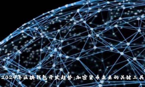 2024年区块钱包开发趋势:加密货币未来的关键工具