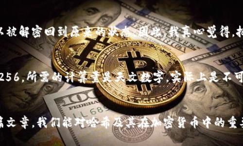 哈希（Hash）不是加密货币本身，而是一种重要的技术和过程，在加密货币的运作和安全性中扮演着至关重要的角色。接下来我将详细介绍哈希的概念、在加密货币中的应用，以及相关的加密技术和趋势。

哈希概念解析
哈希（Hash）是一个计算函数，它可以将任意长度的输入数据（通常称为“消息”）转换为固定长度的输出，这个输出被称为“哈希值”或“散列值”。常见的哈希算法包括SHA-256、SHA-1和MD5等。
哈希函数的几个关键特性包括：
ul
    listrong单向性：/strong哈希函数可以轻松地将输入数据转化为哈希值，但几乎不可能从哈希值反推出原始数据。/li
    listrong碰撞抗性：/strong哈希函数应尽量避免不同的输入数据生成相同的哈希值，即所谓的“碰撞”。/li
    listrong不可预测性：/strong即使输入数据有微小的变化，生成的哈希值也应完全不同。/li
/ul

哈希在加密货币中的应用
在加密货币系统，哈希算法是确保安全性和完整性的关键技术之一。以下是哈希在加密货币中的一些主要应用：

h41. 区块链数据结构/h4
加密货币的基础是区块链技术，区块链是一个链式的数据结构，其中每个区块都包含与前一个区块的哈希值。通过这种方式，任何对区块中数据的修改都会影响到后续所有区块的哈希值，从而确保数据的不可篡改性。

h42. 挖矿过程/h4
在比特币等加密货币的挖矿过程中，矿工通过不断尝试不同的输入数据来寻找特定条件下的哈希值，这一过程称为“工作量证明”（Proof of Work）。矿工计算得出的哈希值如果符合网络的难度要求，将获得相应的奖励。这一机制确保了网络的安全性和通过散列计算实现的交易验证。

h43. 交易验证/h4
每笔交易生成的哈希值不仅用于记录在区块链上，还用于验证该交易的完整性和真实性。交易的哈希值可以确保交易数据在传递过程中未被篡改，也能够快速确认交易的有效性。

哈希技术的未来发展趋势
随着加密货币市场的不断发展，哈希技术也在持续进步。以下是一些可能的未来发展趋势：

h41. 更强的安全性/h4
随着技术的进步和计算能力的提升，黑客攻击的手段也在不断演变。未来的哈希算法需要具备更强的抗碰撞和抗攻击能力，以抵御潜在的威胁。

h42. 量子计算的挑战/h4
量子计算的出现对传统的哈希算法构成挑战。后量子时代的哈希算法需要考虑量子计算带来的安全性能威胁，以确保加密货币的安全性不受影响。

h43. 环保的挖矿方式/h4
目前的挖矿过程消耗大量的能源，未来的哈希算法可能会探索更环保的方案，以减少对环境的影响。例如，改进算法以降低能耗，或采用其他形式的共识机制（如权益证明）以替代工作量证明。此方向不仅是为了降低能耗，也是为了增强可持续性和社会责任感。

常见问题解答

h4问题一：哈希是不是加密的？/h4
这个问题其实有点复杂，尽管哈希和加密都涉及到数据转换，但它们的目的和方式是不同的。哈希是单向的，从哈希值无法反推出原始数据，而加密是一种双向的过程，经过加密的内容可以被解密回到原来的状态。因此，我真心觉得，把哈希与加密混为一谈是不太准确的，但它们在信息安全领域却密不可分，彼此互为补充。例如，很多情况下，哈希用来保存密码，而不是明文存储，增强了安全性。

h4问题二：有没有可能破解哈希值？/h4
破解哈希值是相当困难的，尤其是对于那些设计良好的哈希算法来说，通常是几乎不可能的。尽管如此，“穷举法”（即尝试所有可能的输入）是理论可行的，但对于复杂的哈希算法，如SHA-256，所需的计算量是天文数字，实际上是不可行的。有点遗憾的是，若黑客具备足够的计算能力，特别是量子计算。本来可以以更低的成本和时间破解某些较弱的哈希算法。因此，我认为保持对哈希算法的更新和兴奋感是非常重要的。

总结
哈希作为一种强大的技术，其在加密货币中的应用不仅保障了交易安全，也支撑着整个区块链系统的可靠性。未来，随着技术的不断发展，哈希算法也将面临新的挑战与机遇。希望通过这篇文章，我们能对哈希及其在加密货币中的重要性有更深刻的理解。 