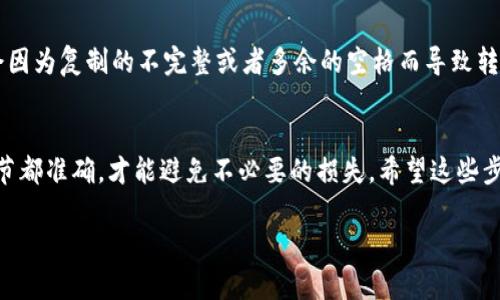 要复制UBNK钱包地址，您可以按照以下步骤进行操作：

步骤一：打开您的UBNK钱包
首先，确保您已经安装并打开了UBNK钱包。无论是移动应用还是桌面版本，您都需要先登录到您的钱包账户中。

步骤二：查找钱包地址
登录后，您将看到您的钱包主页。在这里，通常会显示您的钱包余额和您的钱包地址。钱包地址一般由字母和数字组成，长度较长。

步骤三：复制钱包地址
找到您要复制的钱包地址后，您可以通过以下几种方式进行复制：
ul
    listrong长按（移动设备）/strong：如果您在使用手机或平板电脑，请长按钱包地址，直到弹出选项，选择“复制”选项即可。/li
    listrong点击（桌面设备）/strong：如果您在电脑上，可以直接用鼠标选择钱包地址，右键点击选择“复制”。或者使用键盘快捷键 Ctrl C（Windows）或 Command C（Mac）进行复制。/li
/ul

步骤四：粘贴钱包地址
复制完成后，您可以将钱包地址粘贴到需要的地方，譬如在交易平台进行转账、在朋友聊天中分享等。在粘贴时，您可以使用快捷键 Ctrl V（Windows）或 Command V（Mac），或者在目标区域点击右键，选择“粘贴”选项。

注意事项
在复制和粘贴钱包地址时，请务必确认所复制的地址是完整且准确的。一些用户可能会因为复制的不完整或者多余的空格而导致转账失败。此外，建议在进行大额交易时，先进行小额测试交易以确保地址正确。

总结
复制UBNK钱包地址的过程简单，但请不要忽视每个步骤的重要性。只有确保每一个细节都准确，才能避免不必要的损失。希望这些步骤能帮助到您！

如果还有其他相关的问题，欢迎提问。