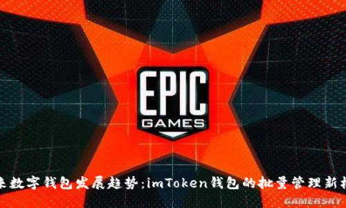 未来数字钱包发展趋势：imToken钱包的批量管理新机遇