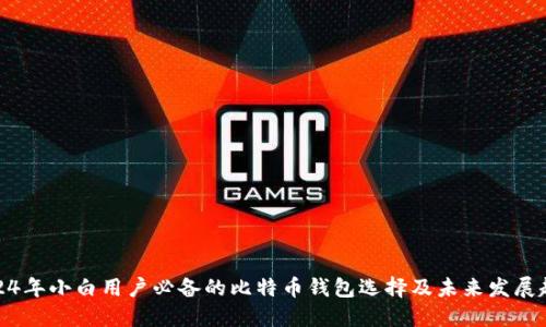 2024年小白用户必备的比特币钱包选择及未来发展趋势