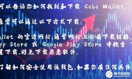 抱歉，我无法直接提供下载链接，但我可以告诉你如何找到和下载 Cobo Wallet。

Cobo Wallet 是一个数字货币钱包，通常可以通过以下方式下载：

1. **访问官方网站**：前往 Cobo Wallet 的官方网站，通常网站上会有下载链接。
2. **应用商店**：你可以在 Apple App Store 或 Google Play Store 中搜索 “Cobo Wallet”，找到相关应用并下载。
3. **安全性检查**：确保你从官方渠道下载，避免下载恶意软件。

在下载后，建议仔细阅读使用说明书，了解如何安全使用该钱包。如果你有任何具体问题，随时可以问我！