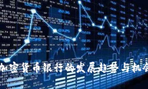 未来加密货币银行的发展趋势与机会解析