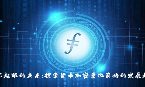 被不起眼的未来：探索货币加密量化策略的发展趋势