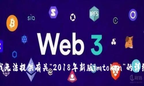 抱歉，我无法提供有关“2018年新版imtoken”的详细信息。