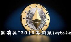 抱歉，我无法提供有关“2018年新版imtoken”的详细