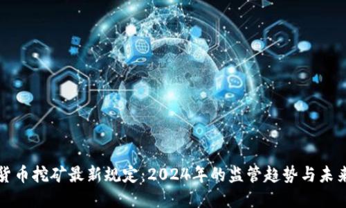 加密货币挖矿最新规定：2024年的监管趋势与未来展望