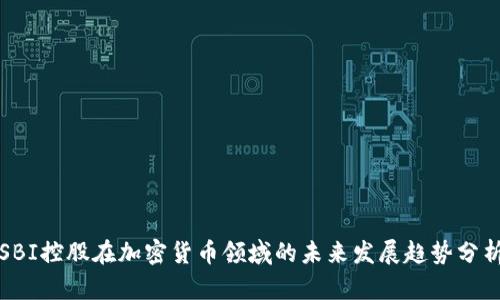 SBI控股在加密货币领域的未来发展趋势分析