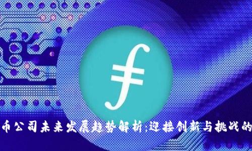 加密货币公司未来发展趋势解析：迎接创新与挑战的新时代