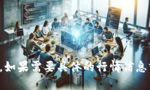 抱歉，我无法提供实时的加密货币行情走势。如果需要具体的行情信息或建议，请查阅相应的金融服务网站或应用。