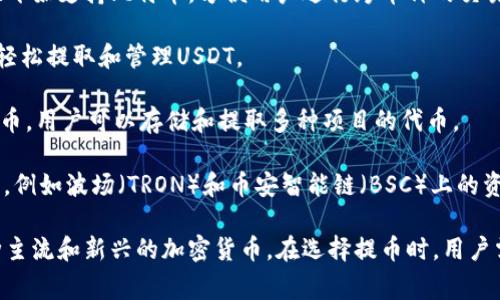 目前，imToken钱包支持多种加密货币的提取和存储。其主要支持的币种包括但不限于：

1. **以太坊（ETH）**：作为以太坊区块链的原生币，ETH是imToken钱包用户最常用的提币选项之一。

2. **比特币（BTC）**：尽管imToken主要专注于以太坊生态系统，但它也开始支持比特币，方便用户进行跨币种的交易。

3. **USDT**：一种广泛用于稳定交易的稳定币，用户可以通过imToken轻松提取和管理USDT。

4. **ERC20代币**：imToken钱包支持的以太坊网络上的各类ERC20代币，用户可以存储和提取多种项目的代币。

5. **其他链上的代币**：imToken也致力于支持更多其他区块链的代币，例如波场（TRON）和币安智能链（BSC）上的资产。

总体来说，imToken钱包致力于为用户提供多样化的提币选择，支持多种主流和新兴的加密货币。在选择提币时，用户需注意不同币种的网络手续费和提币时间，以确保资产的安全和流动性。