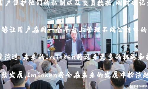 ImToken主网络（Mainnet）是指ImToken所提供的区块链网络，它支持各种数字资产的存储、转账和管理。作为一种数字钱包，ImToken不仅支持以太坊及其代币，还扩展了对多个公链的支持，使用户可以更便捷地管理和交易不同类型的数字资产。

以下是对ImToken主网络的详细介绍：

什么是ImToken主网络
ImToken是一款非常流行的数字钱包，旨在为用户提供安全、方便的数字资产管理服务。主网络是一个基础设施，用户能够在其上进行交易和移动资产。ImToken主网络使得用户能够与区块链直接交互，进行资产的转账、接收以及管理。

ImToken主网络的特点
1. **多链支持**：ImToken主网络支持多种不同的区块链，除了以太坊（Ethereum）以外，还包括比特币（Bitcoin）、EOS、TRON等主流链，使得用户可以在一个平台上管理不同类型的数字货币。
2. **安全性**：安全是ImToken的核心特性之一。该钱包采取了多层加密技术，确保用户的私钥不会被泄露。此外，ImToken还提供了一些安全工具，例如登录时的指纹识别和面部识别功能。
3. **易用性**：ImToken的界面设计简单直观，用户可以轻松上手。即使是对区块链技术不熟悉的用户，也能快速进行数字资产的存储与交易。
4. **去中心化**：ImToken主网络的一大特点是去中心化，用户对自己的资产有绝对的控制权，而不是依赖第三方服务。

ImToken主网络的应用场景
不仅仅是存储和管理数字资产，ImToken主网络还为用户提供了丰富的应用场景。
1. **数字资产交易**：用户可以通过ImToken进行数字资产的快速交易，支持多种交易对，能够满足不同用户的需求。
2. **DeFi项目的参与**：用户可以通过ImToken参与各种去中心化金融（DeFi）项目，例如借贷、流动性挖掘等，为用户提供了多样化的投资选择。
3. **NFT市场交易**：用户还可以利用ImToken的钱包功能参与NFT（非同质化代币）的买卖，ImToken支持多种NFT平台，使得用户能够方便地管理和交易自己的数字艺术品。

未来的趋势
随着区块链技术的不断发展和普及，ImToken主网络将会有更加广阔的发展前景。
1. **用户群体的扩大**：随着越来越多的人开始关注数字资产，ImToken的用户基础将不断扩大。企业和个人用户都将更多地选择使用ImToken进行资产管理。
2. **新技术的整合**：未来，ImToken可能会将更多新兴技术整合进主网络，例如Layer 2解决方案，以提高网络的可扩展性和交易的速度。
3. **与传统金融的融合**：随着区块链技术的成熟，与传统金融的融合将成为趋势，ImToken可能会提供更多能够跨界使用的金融服务，以满足用户不同的需求。

常见问题解答
**问题1：ImToken的使用安全吗？**
真心觉得，安全性是用户对数字钱包的首要考虑。ImToken implements多层加密和安全策略，帮助用户保护他们的私钥以及交易数据，同时也记录每一次交易，以便于后期追溯。

**问题2：ImToken如何支持多链？**
有点遗憾的是，许多用户对于这种跨链的技术理解并不深入。ImToken通过集成不同区块链的API，能够让用户在同一个平台上管理不同公链中的资产。这种技术的发展，让用户的资产管理变得极为便捷。

总结
总体来看，ImToken主网络为用户提供了一个安全、便捷的数字资产管理平台。随着区块链技术的持续演进，未来的ImToken将迎来更多的机遇和挑战，我们期待它带给我们的更多可能性。

通过上述内容，可以了解到ImToken主网络的重要性及其对用户的价值。随着区块链和数字资产的持续发展，ImToken将会在未来的发展中扮演越来越重要的角色。