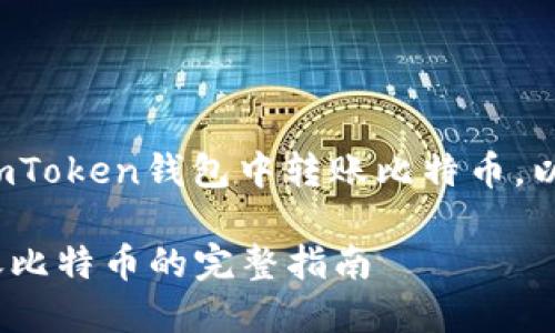 在这里给您介绍如何在imToken钱包中转账比特币。以下是详细的步骤和介绍。

### imToken钱包转账比特币的完整指南