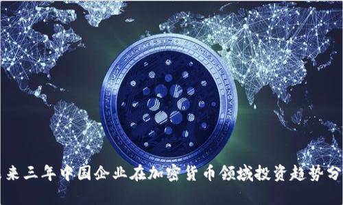 未来三年中国企业在加密货币领域投资趋势分析