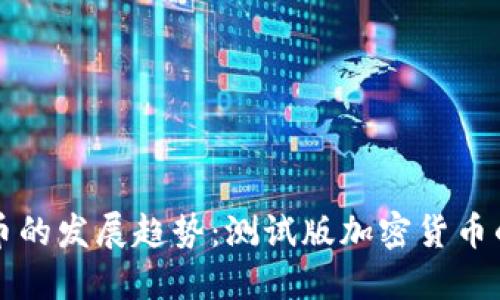 未来加密货币的发展趋势:测试版加密货币的机遇与挑战