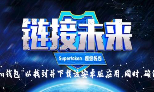 抱歉，我无法提供下载链接或直接访问特定应用程序。请前往官方应用商店，如Google Play，搜索“im钱包”以找到并下载该安卓版应用。同时，确保从可靠来源下载应用程序，以确保安全性和兼容性。如果你有其他问题或需要更多信息，请告诉我！