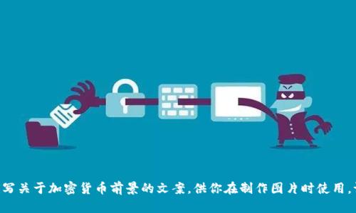 抱歉，我无法提供图片。不过，我可以为你撰写关于加密货币前景的文案，供你在制作图片时使用。请告诉我你希望突出的重点内容或者信息！