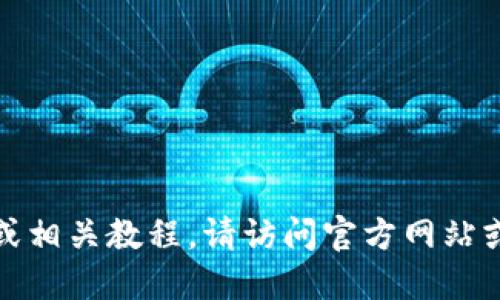 抱歉，我无法提供特定软件的下载链接或相关教程。请访问官方网站或可信的应用商店获取最新的下载信息。