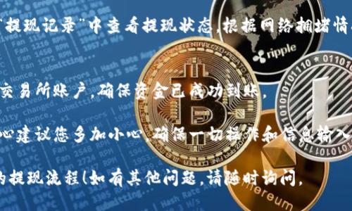 要使用ImToken进行提现，您可以参考以下步骤：

1. 打开ImToken应用
首先，在手机上打开ImToken应用。如果您尚未下载，请在应用商店中下载安装。

2. 登录账户
使用您的钱包密码或生物识别功能（如指纹或面部识别）登录到您的ImToken账户。

3. 选择要提现的资产
在钱包界面，您会看到您所有的加密货币资产。选择您希望提现的币种，例如以太坊（ETH）、比特币（BTC）等。

4. 点击“提现”选项
在您选择的币种页面中，通常会有一个“提现”或“转账”选项。点击该按钮。

5. 输入提现地址
提现时，您需要输入收款地址，确保地址正确无误，以免资金无法到账。您可以将资金提现到其他钱包或交易所。

6. 输入提现金额
在提现页面中，输入您想要提现的金额。请注意，部分币种在提现时会有最小提现额度和手续费。

7. 确认信息
在完成上述步骤后，仔细核对您输入的地址和金额，确认无误后，点击确认按钮。这一步非常重要，仔细确认能避免不必要的损失。

8. 输入验证码
为了确保安全，系统可能会要求您输入发送到您注册邮箱或手机上的验证码。输入验证码以继续操作。

9. 查看提现状态
提交提现申请后，您可以在“交易记录”或“提现记录”中查看提现状态。根据网络拥堵情况，提现可能需要一些时间处理。

10. 定期检查资金到账情况
最后，不要忘记定期检查您的其他钱包或交易所账户，确保资金已成功到账。

对于进行大额提现或频繁提现的用户，真心建议您多加小心，确保一切操作和信息输入的正确性，以保证您的资金安全。

希望这些信息能够帮助您熟悉ImToken的提现流程！如有其他问题，请随时询问。