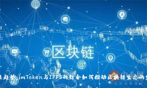 未来趋势:imToken与IPFS的结合如何推动区块链生态的发展