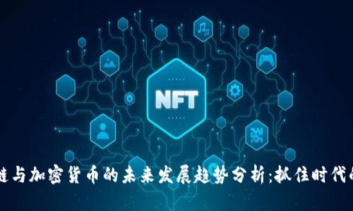 区块链与加密货币的未来发展趋势分析:抓住时代的脉搏