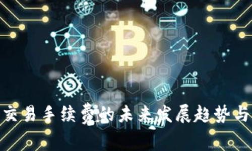 加密货币交易手续费的未来发展趋势与市场影响