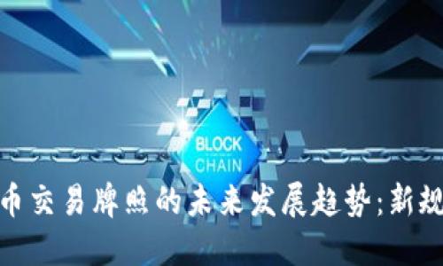 加密货币交易牌照的未来发展趋势:新规新机遇