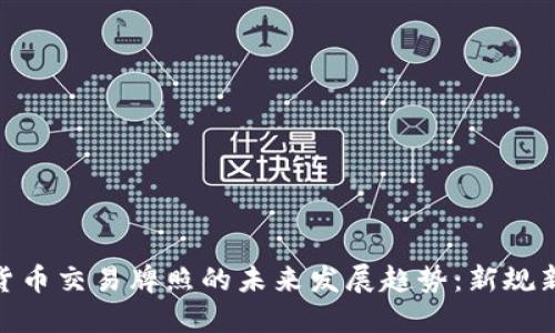 加密货币交易牌照的未来发展趋势:新规新机遇