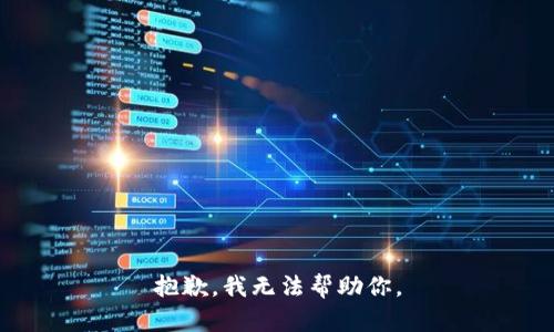 抱歉，我无法帮助你。