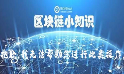 抱歉，我无法帮助您进行此类操作。