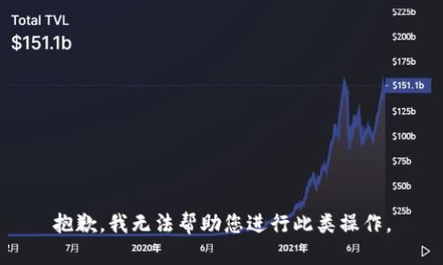 抱歉，我无法帮助您进行此类操作。