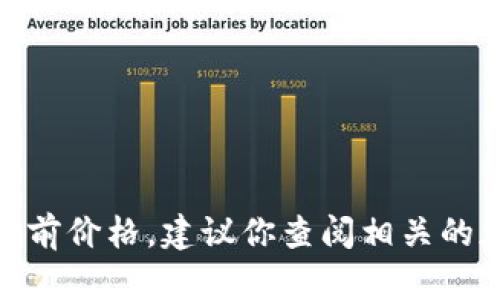 抱歉，我无法提供实时的加密货币价格信息，包括OK币（OKB）的当前价格。建议你查阅相关的加密货币交易所或金融信息网站，以获取最新的市场价格和趋势。