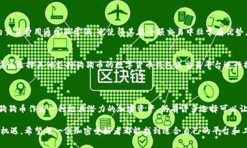 狗狗币（Dogecoin）作为一种加密货币，是在数字资产市场上非常受欢迎的项目之一。关于是否能够在imToken中使用狗狗币，首先，我们需要了解imToken的基本情况以及狗狗币的特性。

### imToken简介

什么是imToken？
imToken是一款非常流行的加密资产钱包，支持多种数字货币的存储、管理和交易。它致力于为用户提供安全、便捷的区块链资产管理体验。imToken不仅支持以太坊及其ERC20代币，还可以通过去中心化交易所（DEX）进行资产交易。

狗狗币的特性
狗狗币是一种基于区块链的数字货币，最初是作为一种玩笑而创建的，但随着时间的推移，它逐渐成为了一种具有真实价值的加密资产。狗狗币的特点主要包括低交易费用、快速的交易确认时间和友好的社区文化，这使得它在许多用户中建立了良好的口碑。

### imToken和狗狗币的兼容性

imToken是否支持狗狗币？
截至目前的情况来看，imToken并没有原生支持狗狗币。也就是说，用户无法直接在imToken钱包内管理狗狗币资产。如果您持有狗狗币，您可能需要使用其他钱包服务或者通过去中心化交易平台进行交易。

### 可能的解决方案

如何在imToken之外管理狗狗币？
虽然imToken没有直接支持狗狗币，但用户可以使用其他专门的加密钱包来管理狗狗币。例如，一些流行的狗狗币钱包包括Dogecoin Wallet、Exodus等。这些钱包都提供了对狗狗币的支持，并且功能齐全，用户可以放心使用。

交易狗狗币的其他方式
如果您想进行狗狗币的交易，可以尝试一些大型的交易所，例如Binance、Coinbase等。在这些平台上，您可以方便地进行狗狗币的购买和出售，并且可以享受较为丰富的交易体验。

### 可能的相关问题

问题1：为什么选择狗狗币作为投资？
狗狗币投资的理由有很多，首先，狗狗币的社区非常活跃，这代表了强有力的用户基础和支持。其次，狗狗币的交易费用通常非常低，也使得其在小额交易中非常有优势。此外，狗狗币因其独特的文化意义，已经被许多商家接受为支付手段，这无疑增加了其使用场景和价值。

问题2：是否可以通过imToken转账狗狗币？
如上所述，imToken并不支持狗狗币，因此无法通过imToken进行狗狗币的转账。如果您希望转账狗狗币，您应该选择其他支持狗狗币的数字货币钱包或交易平台进行操作。

### 总结

虽然imToken是一款优秀的数字货币钱包，但目前并不支持狗狗币，这可能让一些用户感到稍微遗憾。然而，狗狗币作为一种极具潜力的加密资产，仍有许多选择可以让用户便捷地进行管理和交易。在未来，我们或许会看到更多的数字钱包支持狗狗币，也期待这一趋势的发展。

通过深入了解imToken与狗狗币的关系，我们不仅能更好地管理自己的数字资产，还能把握加密货币的投资机遇。希望每一位加密爱好者都能找到适合自己的平台和工具，享受数字资产带来的乐趣。