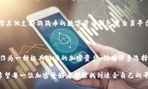 狗狗币（Dogecoin）作为一种加密货币，是在数字资产市场上非常受欢迎的项目之一。关于是否能够在imToken中使用狗狗币，首先，我们需要了解imToken的基本情况以及狗狗币的特性。

### imToken简介

什么是imToken？
imToken是一款非常流行的加密资产钱包，支持多种数字货币的存储、管理和交易。它致力于为用户提供安全、便捷的区块链资产管理体验。imToken不仅支持以太坊及其ERC20代币，还可以通过去中心化交易所（DEX）进行资产交易。

狗狗币的特性
狗狗币是一种基于区块链的数字货币，最初是作为一种玩笑而创建的，但随着时间的推移，它逐渐成为了一种具有真实价值的加密资产。狗狗币的特点主要包括低交易费用、快速的交易确认时间和友好的社区文化，这使得它在许多用户中建立了良好的口碑。

### imToken和狗狗币的兼容性

imToken是否支持狗狗币？
截至目前的情况来看，imToken并没有原生支持狗狗币。也就是说，用户无法直接在imToken钱包内管理狗狗币资产。如果您持有狗狗币，您可能需要使用其他钱包服务或者通过去中心化交易平台进行交易。

### 可能的解决方案

如何在imToken之外管理狗狗币？
虽然imToken没有直接支持狗狗币，但用户可以使用其他专门的加密钱包来管理狗狗币。例如，一些流行的狗狗币钱包包括Dogecoin Wallet、Exodus等。这些钱包都提供了对狗狗币的支持，并且功能齐全，用户可以放心使用。

交易狗狗币的其他方式
如果您想进行狗狗币的交易，可以尝试一些大型的交易所，例如Binance、Coinbase等。在这些平台上，您可以方便地进行狗狗币的购买和出售，并且可以享受较为丰富的交易体验。

### 可能的相关问题

问题1：为什么选择狗狗币作为投资？
狗狗币投资的理由有很多，首先，狗狗币的社区非常活跃，这代表了强有力的用户基础和支持。其次，狗狗币的交易费用通常非常低，也使得其在小额交易中非常有优势。此外，狗狗币因其独特的文化意义，已经被许多商家接受为支付手段，这无疑增加了其使用场景和价值。

问题2：是否可以通过imToken转账狗狗币？
如上所述，imToken并不支持狗狗币，因此无法通过imToken进行狗狗币的转账。如果您希望转账狗狗币，您应该选择其他支持狗狗币的数字货币钱包或交易平台进行操作。

### 总结

虽然imToken是一款优秀的数字货币钱包，但目前并不支持狗狗币，这可能让一些用户感到稍微遗憾。然而，狗狗币作为一种极具潜力的加密资产，仍有许多选择可以让用户便捷地进行管理和交易。在未来，我们或许会看到更多的数字钱包支持狗狗币，也期待这一趋势的发展。

通过深入了解imToken与狗狗币的关系，我们不仅能更好地管理自己的数字资产，还能把握加密货币的投资机遇。希望每一位加密爱好者都能找到适合自己的平台和工具，享受数字资产带来的乐趣。