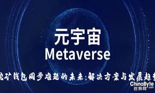 挖矿钱包同步难题的未来：解决方案与发展趋势
