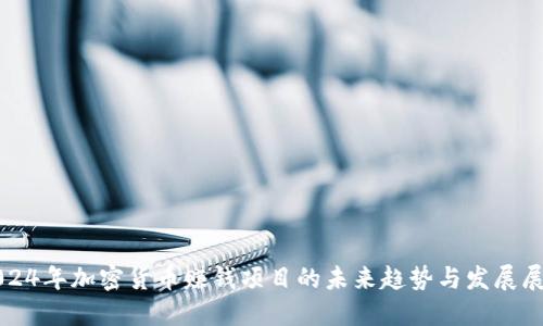 2024年加密货币赚钱项目的未来趋势与发展展望