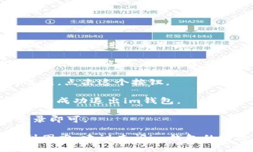 要退出im钱包的登录，您可以按照以下步骤进行操作：

1. **打开im钱包应用**：确保您已经成功登录到您的im钱包账户。

2. **进入个人中心**：通常，在应用的主界面上，您可以找到一个“我的”或“个人中心”的选项。点击进入该界面。

3. **找到设置选项**：在个人中心，您可以看到多个选项，包括账户信息、交易记录、设置等。寻找并点击“设置”选项。

4. **选择退出登录**：在设置页面中，您应该能找到“退出登录”或“注销账户”等类似的选项。点击这个按钮。

5. **确认退出**：应用可能会弹出一个确认窗口，询问您是否确定要退出登录。确认后，您将成功退出im钱包。

6. **重新登录**：下次需要使用钱包时，您只需再次打开应用，输入您的账户信息进行登录即可。

请注意，具体的步骤可能因im钱包的版本或UI设计而有所不同。如果您在上述步骤中遇到困难，建议查阅im钱包的官方帮助文档或联系客服以获取进一步的支持。希望这些信息能够帮助您顺利退出登录！