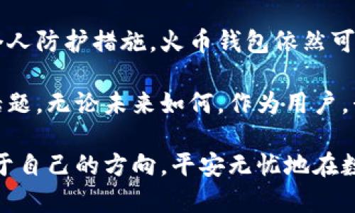 火币钱包是否还能使用？深度解析数字钱包的未来与趋势

火币钱包, 数字货币, 加密货币, 钱包安全/guanjianci

随着数字货币市场的发展，尤其是近年来比特币、以太坊等主流货币的波动，越来越多的人开始关注和使用数字钱包。而火币钱包作为众多加密数字钱包中的一款，用户自然会频繁产生类似“火币钱包能用吗？”这样的问题。在这篇文章中，我们将详细探讨火币钱包的现状、未来发展趋势，以及使用火币钱包的一些经验与注意事项。

火币钱包的基本功能与使用现状

火币钱包作为火币交易所推出的数字钱包，主要服务于用户的数字资产管理。它不仅支持比特币、以太坊等主流数字货币的存储、转账和交换，还提供了诸如交易记录查看、资产估值等多种实用功能。

在用户体验上，火币钱包的界面友好，操作简单，适合各种技术水平的用户。不过，相较于去中心化钱包，火币钱包作为一款集中式钱包也有人们担忧其安全性的问题。

趋势分析：数字钱包未来发展的方向

当前数字货币领域日新月异，火币钱包的未来发展也值得我们深入分析。从技术层面来看，未来的数字钱包可能会越来越智能化，集成更多的DeFi（去中心化金融）功能，比如抵押贷款、借贷等，让用户的资产可以更高效地运作。

同时，基于区块链的技术不断演进，未来的钱包安全性也将大大提升。许多钱包将可能集成多重签名、隐私保护等技术，让用户在享受便利的同时，也能确保资产安全。

火币钱包的安全性：值得信赖还是风险重重？

安全性无疑是用户在选择数字钱包时最关心的问题之一。火币钱包的安全性受到了市场的广泛关注。火币交易所有着相对较长的运营历史，经过多次市场考验，其安全机制逐渐完善。

尽管如此，用户仍需保持警醒。常见的钱包盗窃案件时有发生，用户需要定期更新密码，开启二步验证等措施，确保自身数字资产的安全。

使用火币钱包的优缺点

在探讨火币钱包是否仍然有效时，我们也不能忽略其优势与不足。优点方面，火币钱包提供了资深的技术背景与市场支持，使用户在此平台上能够获得相对稳定的服务。

然而，不可避免的是，由于其集中化特征，用户的资产在一定程度上会依赖于火币交易所的管理。在加密货币行业，一旦交易所出现问题，用户的资产风险也会随之增加。此外，对于不希望将资产交给中心化平台的用户，火币钱包的吸引力则相对较小。

深入探讨：火币钱包的本质及其对市场的影响

实际上，火币钱包不仅是一个简单的资产存储工具，它也是整个火币交易生态的一部分。火币钱包的存在为火币交易所的交易提供了便利，同时也拓宽了用户对加密资产的使用场景。

而在未来，火币钱包是否能继续占据市场的一个关键因素在于其创新能力。对比其他新兴数字钱包，火币钱包是否能够迅速适应市场变化、引领用户需求，是其在未来市场竞争中的成败关键。

火币钱包用户常见问题解答

在使用火币钱包的过程中，用户总会不时遇到一些问题，以下是两个比较常见的问题以及相应的解答。

h4问题一：火币钱包易被黑客攻击吗？/h4

诚然，数字资产的安全一直是加密货币界的一大痛点。火币钱包虽然在安全系统上投入了大量的人力和物力，但不排除黑客依然存在攻击的风险，尤其是在用户没有采取充足的安全防护措施的情况下。

我真心觉得，选择钱包不单是一件技术层面的事情，更要考虑到运营公司的信誉和过往的安全记录。虽然火币在这方面相对靠得住，但用户个人防范意识同样不可忽视。

h4问题二：如何确保我的火币钱包资产长期安全？/h4

确保资产安全的方式有很多，而对于火币钱包的用户来说，最重要的就是定期更新密码和开启多重验证。例如，每隔一段时间可以更换一次密码，或是启用二步验证，以最大程度地降低风险。

有点遗憾的是，很多用户在这个环节上往往会忽视小细节，导致潜在的风险被放大。加强自身安全意识，才能为自己的资产保驾护航。

总结：火币钱包的未来与用户选择

总的来说，火币钱包作为现代数字货币世界中的一个重要工具，其未来发展有着无限的可能性。虽然存在集中化带来的安全隐患，但通过有效的用户个人防护措施，火币钱包依然可以成为投资者进行数字资产操作的重要助手。

在这个瞬息万变的时代，用户在选择任何一款钱包时，都应当保持警惕，认真对待安全性问题。火币钱包的后续表现无疑将成为众多用户持续关注的话题。无论未来如何，作为用户，我们都应该在这个领域中不断学习与探索。

未来的数字钱包市场会怎样演变，谁能引领潮流，谁会被时代淘汰，只有时间才能给出答案。希望每一位数字资产持有者都能在这样的浪潮中，找到属于自己的方向，平安无忧地在数字货币的海洋中航行。