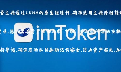 关于如何在imToken中接收LUNA（Terra的原生币），以下是详细的步骤和说明。想要正确接收LUNA，确保您有最新版本的imToken钱包。请参考以下指导。

第1步：打开imToken应用
首先，确保你已经在手机上安装了imToken应用。如果还没有，请去应用商店下载并安装。打开应用后，输入您的密码或使用指纹/面部识别进入钱包。

第2步：选择LUNA资产
一旦进入钱包主页，您会看到不同的数字资产。如果您未找到LUNA，可以通过如下步骤添加：
ul
    li点击“资产”标签。/li
    li在页面下方，找到“添加资产”选项。/li
    li在搜索框中输入“LUNA”并选择相应的资产。/li
    li确认添加后，LUNA便会显示在您的资产列表中。/li
/ul

第3步：获取LUNA地址
在您的LUNA资产页面，您需要找到您的接收地址以接收LUNA：
ul
    li点击LUNA资产，进入资产详细页面。/li
    li寻找“接收”或“收款”按钮并点击。/li
    li系统将显示您的LUNA接收地址，可以通过扫描二维码或复制地址来使用。/li
/ul

第4步：发送LUNA
现在，您已获取到接收地址，可以将其提供给发送方。如果您是从其他平台转账LUNA，请确保在转账时使用的地址是刚才获取的地址，以避免资产丢失。

第5步：确认交易
交易发起后，可以在imToken的“交易记录”中监控LUNA的收款状态。请耐心等待，通常交易确认时间取决于网络繁忙情况。

常见问题

h4Q1: imToken可以接收跨链转账的LUNA吗？/h4
有点遗憾，目前imToken不支持所有跨链转账。如果你想从某个其他区块链转入LUNA，需要检查这个转账是否支持通过LUNA的原生链进行。确保使用支持跨链转账的功能并确认地址的正确性，以避免资产丢失。

h4Q2: 我可以在imToken中交换LUNA吗？/h4
真心觉得这是一个好问题！是的，imToken支持通过内置的去中心化交易所（DEX）来交换LUNA和其他数字货币。您只需在资产页面选择“交换”，并选择所需的交换货币及数量，系统会自动为您提供当前的汇率和预计的交易费用。这样，便能安全方便地进行数字货币交易。

总结
通过以上步骤，您即可在imToken中成功接收并管理您的LUNA资产。数字货币虽然带来便利，但记得时刻保持警惕，确保您的私钥和助记词安全，防止资产损失。加油，享受数字货币的世界吧！ 

希望这些信息对您有所帮助，如果还有其他问题，请随时询问！